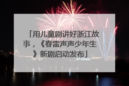 用儿童剧讲好浙江故事，《春雷声声少年生》新剧启动发布