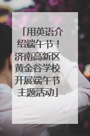用英语介绍端午节！济南高新区黄金谷学校开展端午节主题活动