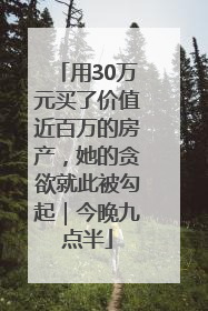 用30万元买了价值近百万的房产，她的贪欲就此被勾起｜今晚九点半