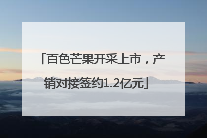 百色芒果开采上市，产销对接签约1.2亿元
