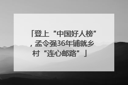 登上“中国好人榜”，孟令强36年铺就乡村“连心邮路”