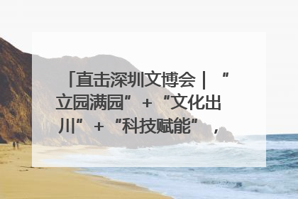 直击深圳文博会｜“立园满园”+“文化出川”+“科技赋能”，成都传媒发布三大文创领域合作清单
