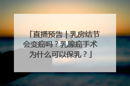 直播预告｜乳房结节会变癌吗？乳腺癌手术为什么可以保乳？