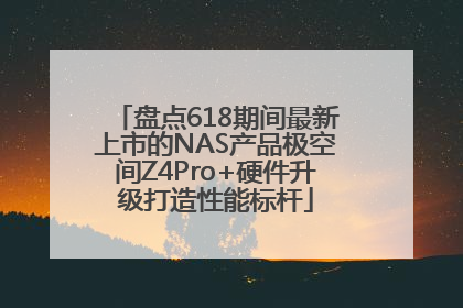 盘点618期间最新上市的NAS产品极空间Z4Pro+硬件升级打造性能标杆