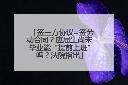 签三方协议=签劳动合同？应届生尚未毕业能“提前上班”吗？法院指出