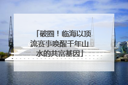 破圈！临海以顶流赛事唤醒千年山水的共富基因