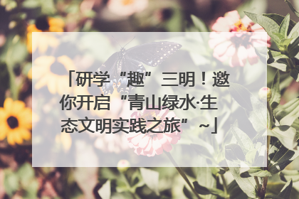 研学“趣”三明！邀你开启“青山绿水·生态文明实践之旅”~