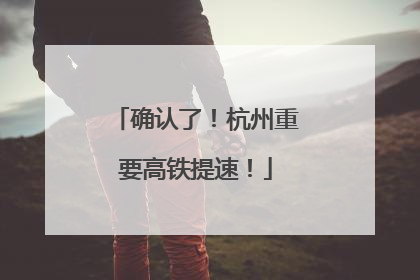 确认了！杭州重要高铁提速！