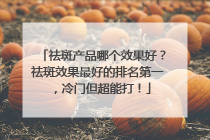 祛斑产品哪个效果好？祛斑效果最好的排名第一，冷门但超能打！