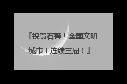 祝贺石狮！全国文明城市！连续三届！