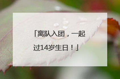 离队入团，一起过14岁生日！