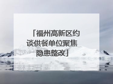 福州高新区约谈供餐单位聚焦隐患整改