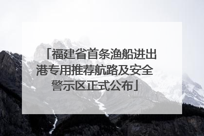 福建省首条渔船进出港专用推荐航路及安全警示区正式公布