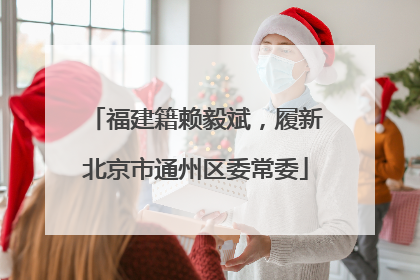 福建籍赖毅斌，履新北京市通州区委常委