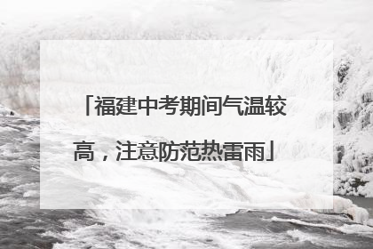福建中考期间气温较高，注意防范热雷雨