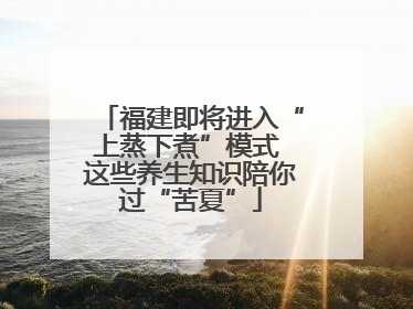福建即将进入“上蒸下煮”模式 这些养生知识陪你过“苦夏”
