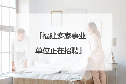 福建多家事业单位正在招聘