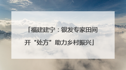 福建建宁：银发专家田间开“处方”助力乡村振兴
