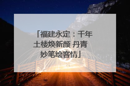 福建永定：千年土楼焕新颜 丹青妙笔绘客情