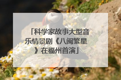 科学家故事大型音乐情景剧《八闽繁星》在福州首演