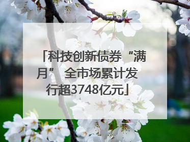 科技创新债券“满月” 全市场累计发行超3748亿元