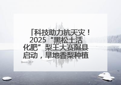 科技助力抗天灾！2025“黑松土活化肥”梨王大赛隰县启动，旱地香梨种植迎来新希望