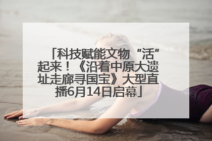 科技赋能文物“活”起来！《沿着中原大遗址走廊寻国宝》大型直播6月14日启幕