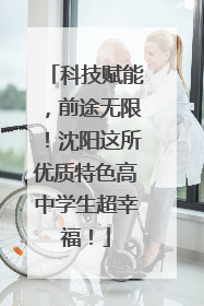 科技赋能，前途无限！沈阳这所优质特色高中学生超幸福！