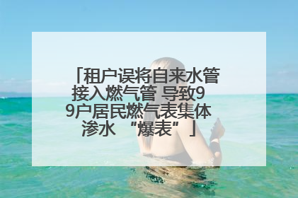 租户误将自来水管接入燃气管 导致99户居民燃气表集体渗水 “爆表”