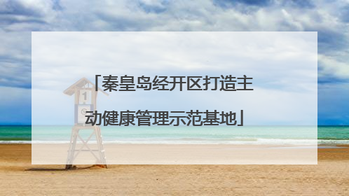 秦皇岛经开区打造主动健康管理示范基地