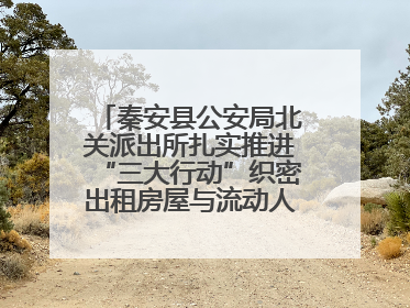 秦安县公安局北关派出所扎实推进“三大行动”织密出租房屋与流动人口管理安全网
