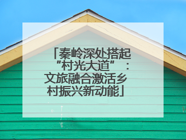 秦岭深处搭起“村光大道”：文旅融合激活乡村振兴新动能