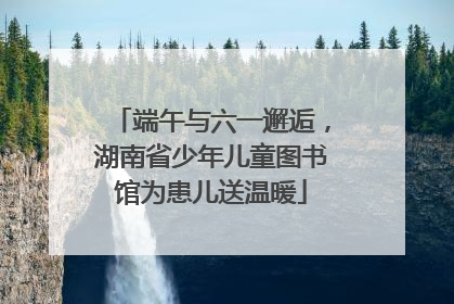 端午与六一邂逅，湖南省少年儿童图书馆为患儿送温暖