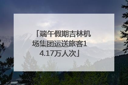 端午假期吉林机场集团运送旅客14.17万人次