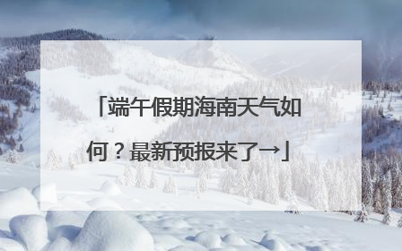 端午假期海南天气如何？最新预报来了→