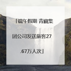 端午假期 青藏集团公司发送旅客27.67万人次