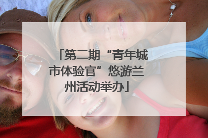 第二期“青年城市体验官”悠游兰州活动举办