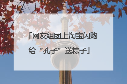 网友组团上淘宝闪购给“孔子”送粽子