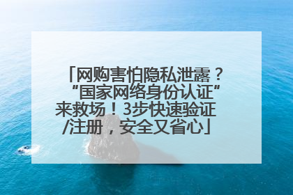 网购害怕隐私泄露？“国家网络身份认证”来救场！3步快速验证/注册，安全又省心