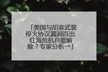 美国与胡塞武装停火协议漏洞百出 红海危机真能解除？专家分析→