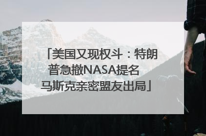 美国又现权斗：特朗普急撤NASA提名 马斯克亲密盟友出局