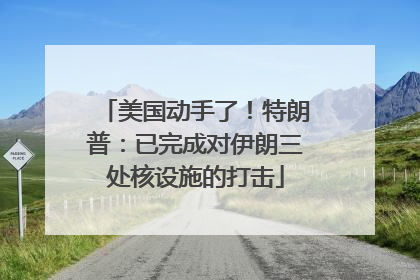 美国动手了！特朗普：已完成对伊朗三处核设施的打击