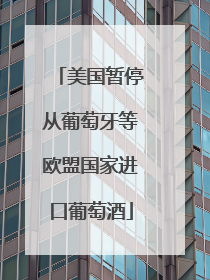 美国暂停从葡萄牙等欧盟国家进口葡萄酒