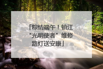 粽情端午！镇江“光明使者”维修路灯送安康