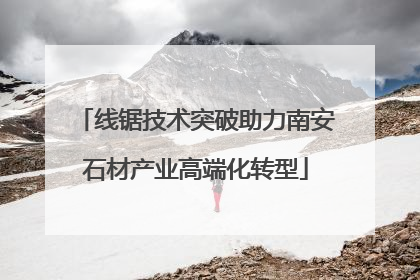 线锯技术突破助力南安石材产业高端化转型