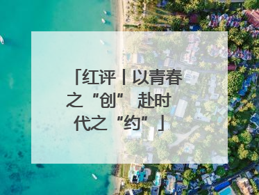 红评丨以青春之“创” 赴时代之“约”
