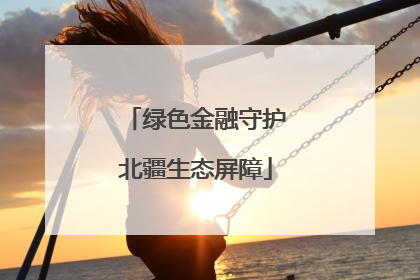 绿色金融守护北疆生态屏障