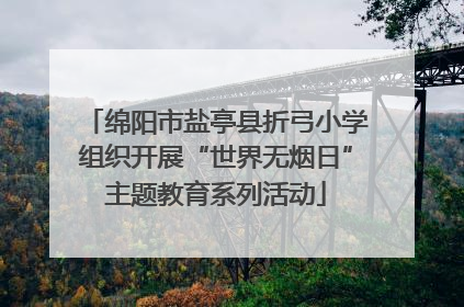 绵阳市盐亭县折弓小学组织开展“世界无烟日”主题教育系列活动