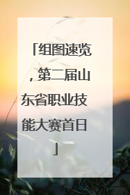 组图速览，第二届山东省职业技能大赛首日