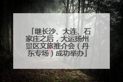 继长沙、大连、石家庄之后，大运扬州景区文旅推介会（丹东专场）成功举办